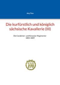 Produktbild: Die kurf&uuml;rstlich und k&ouml;niglich s&auml;chsische Kavallerie (III)