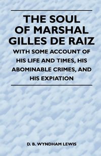 Produktbild: The Soul of Marshal Gilles de Raiz - With Some Account of His Life and Times, His Abominable Crimes, and His Expiation