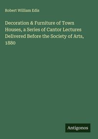 Produktbild: Decoration & Furniture of Town Houses, a Series of Cantor Lectures Delivered Before the Society of Arts, 1880