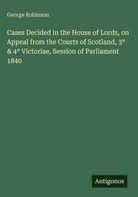 Produktbild: Cases Decided in the House of Lords, on Appeal from the Courts of Scotland, 3&deg; & 4&deg; Victoriae, Session of Parliament 1840