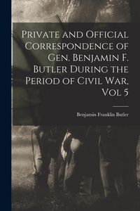 Produktbild: Private and Official Correspondence of Gen. Benjamin F. Butler During the Period of Civil War, Vol 5