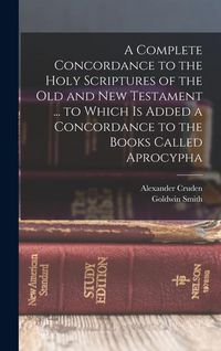 Produktbild: A Complete Concordance to the Holy Scriptures of the Old and New Testament ... to Which is Added a Concordance to the Books Called Aprocypha