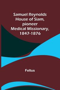 Produktbild: Samuel Reynolds House of Siam, pioneer medical missionary, 1847-1876