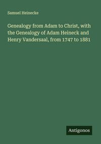 Produktbild: Genealogy from Adam to Christ, with the Genealogy of Adam Heineck and Henry Vandersaal, from 1747 to 1881