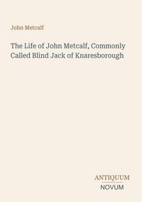 Produktbild: The Life of John Metcalf, Commonly Called Blind Jack of Knaresborough
