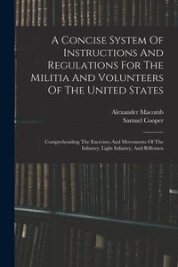 Produktbild: A Concise System Of Instructions And Regulations For The Militia And Volunteers Of The United States: Comprehending The Exercises And Movements Of The