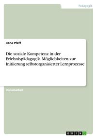 Produktbild: Die soziale Kompetenz in der Erlebnisp&auml;dagogik. M&ouml;glichkeiten zur Initiierung selbstorganisierter Lernprozesse