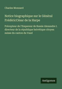 Produktbild: Notice biographique sur le G&eacute;n&eacute;ral Fr&eacute;d&eacute;ricC&eacute;sar de la Harpe