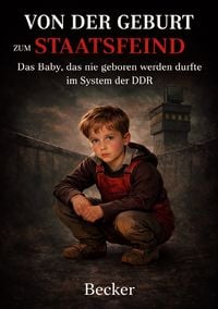 Produktbild: Von der Geburt zum Staatsfeind I Das Baby, das nie geboren werden durfte im System der DDR