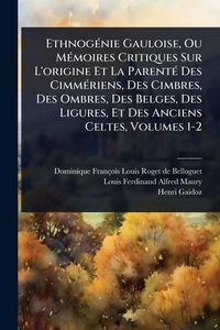 Produktbild: Ethnog&Atilde;(c)nie Gauloise, Ou M&Atilde;(c)moires Critiques Sur L'origine Et La Parent&Atilde;(c) Des Cimm&Atilde;(c)riens, Des Cimbres, Des Ombres, Des Belges, Des Ligures, E