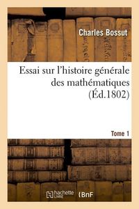 Produktbild: Essai Sur l'Histoire G&eacute;n&eacute;rale Des Math&eacute;matiques. Tome 1 (&Eacute;d.1802)