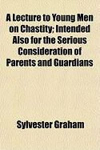Produktbild: A Lecture to Young Men on Chastity; Intended Also for the Serious Consideration of Parents and Guardians