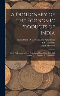 Produktbild: A Dictionary of the Economic Products of India: Pt. 1. Pachyrhizus to Rye. Pt. 2. Sabadilla to Silica. Pt. 3. Silk to Tea. Pt. 4. Tectona to Zygophill