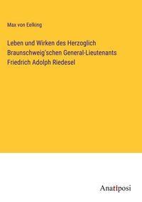 Produktbild: Leben und Wirken des Herzoglich Braunschweig'schen General-Lieutenants Friedrich Adolph Riedesel