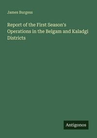 Produktbild: Report of the First Season's Operations in the Belgam and Kaladgi Districts