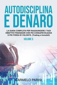 Produktbild: Autodisciplina e denaro: La guida completa per raggiungere i tuoi obiettivi finanziari con pi&ugrave; consapevolezza e pi&ugrave; forza di volont&agrave;. (Trading e immob