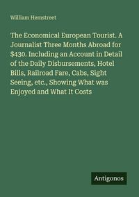 Produktbild: The Economical European Tourist. A Journalist Three Months Abroad for $430. Including an Account in Detail of the Daily Disbursements, Hotel Bills, Ra