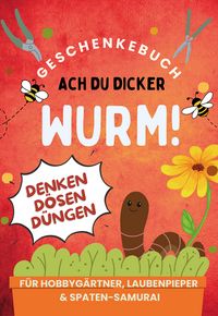 Produktbild: Ach du dicker Wurm! Geschenkebuch f&uuml;r Hobbyg&auml;rtner, Laubenpieper & Spaten-Samurai