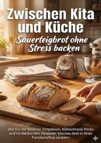 Produktbild: Zwischen Kita und K&uuml;che: Sauerteigbrot ohne Stress backen