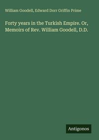 Produktbild: Forty years in the Turkish Empire. Or, Memoirs of Rev. William Goodell, D.D