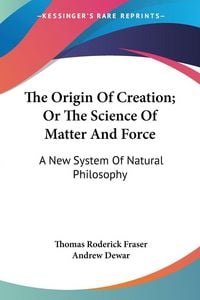Produktbild: The Origin Of Creation; Or The Science Of Matter And Force