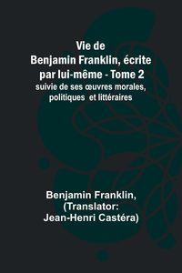 Bild vom Artikel Vie de Benjamin Franklin, écrite par lui-même - Tome 2); suivie de ses ¿uvres morales, politiques et littéraires vom Autor Benjamin Franklin