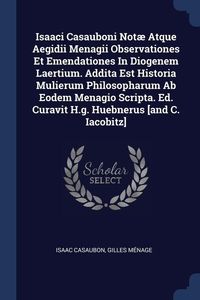Produktbild: Isaaci Casauboni Not&aelig; Atque Aegidii Menagii Observationes Et Emendationes In Diogenem Laertium. Addita Est Historia Mulierum Philosopharum Ab Eodem Me