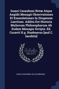 Produktbild: Isaaci Casauboni Not&aelig; Atque Aegidii Menagii Observationes Et Emendationes In Diogenem Laertium. Addita Est Historia Mulierum Philosopharum Ab Eodem Menagio Scripta. Ed. Curavit H.g. Huebnerus [and C. Iacobitz]