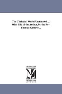 Produktbild: The Christian World Unmasked. ... With Life of the Author, by the Rev. Thomas Guthrie ...