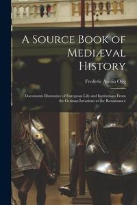 Produktbild: A Source Book of Medi&aelig;val History; Documents Illustrative of European Life and Institutions From the German Invasions to the Renaissance