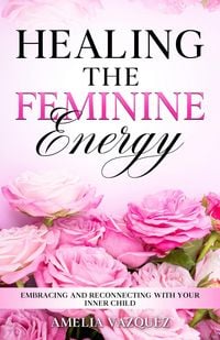 Produktbild: Healing The Feminine Energy: Embracing and Reconnecting with your Inner Child (Feminine Energy Books)