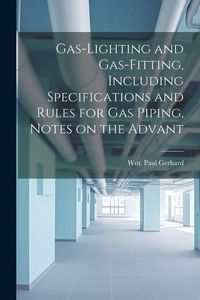 Produktbild: Gas-Lighting and Gas-Fitting, Including Specifications and Rules for gas Piping, Notes on the Advant