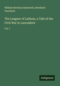 Produktbild: The Leaguer of Lathom, a Tale of the Civil War in Lancashire