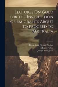 Produktbild: Lectures On Gold for the Instruction of Emigrants About to Proceed to Australia