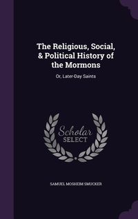 Produktbild: The Religious, Social, & Political History of the Mormons: Or, Later-Day Saints