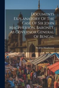 Produktbild: Documents Explanatory Of The Case Of Sir John Macpherson, Baronet, As Governor General Of Bengal