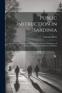 Produktbild: Public Instruction in Sardinia: An Account of the System of Education, and of the Institutions of Science and art, in the Kingdom of Sardinia