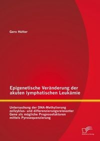 Produktbild: Epigenetische Ver&auml;nderung der akuten lymphatischen Leuk&auml;mie: Untersuchung der DNA-Methylierung zellzyklus- und differenzierungsrelevanter Gene als m&ouml;g
