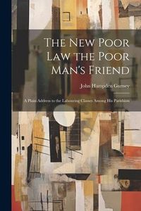 Produktbild: The new Poor law the Poor Man's Friend; a Plain Address to the Labouring Classes Among his Parishion