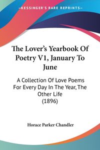 Bild vom Artikel The Lover's Yearbook Of Poetry V1, January To June vom Autor Horace Parker Chandler
