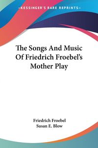Produktbild: Froebel, F: Songs And Music Of Friedrich Froebel's Mother Pl