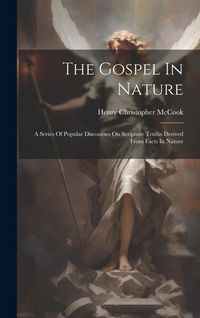 Produktbild: The Gospel In Nature: A Series Of Popular Discourses On Scripture Truths Derived From Facts In Nature