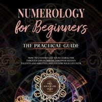 Produktbild: Numerology for Beginners - The Practical Guide: How to Understand Your Character Through Life Numbers, Discover Hidden Talents and Abilities, and Follow Your Life Path | incl. Soul-Cure Plan