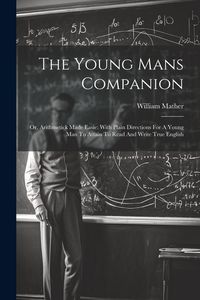 Produktbild: The Young Mans Companion: Or, Arithmetick Made Easie: With Plain Directions For A Young Man To Attain To Read And Write True English