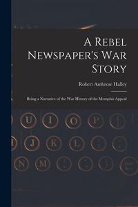 Produktbild: A Rebel Newspaper's War Story: Being a Narrative of the War History of the Memphis Appeal