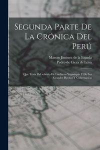 Produktbild: Segunda parte de La cr&oacute;nica del Per&uacute;: Que trata del se&ntilde;or&iacute;o de los Incas yupanquis y de sus grandes hechos y gobernaci&oacute;n