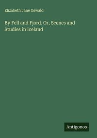 Produktbild: By Fell and Fjord. Or, Scenes and Studies in Iceland