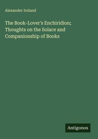 Produktbild: The Book-Lover's Enchiridion; Thoughts on the Solace and Companionship of Books