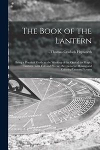 Produktbild: The Book of the Lantern: Being a Practical Guide to the Working of the Optical (or Magic) Lantern: With Full and Precise Directions for Making