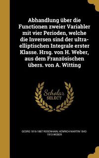 Produktbild: Abhandlung &uuml;ber die Functionen zweier Variabler mit vier Perioden, welche die Inversen sind der ultra-elliptischen Integrale erster Klasse. Hrsg. von H. Weber, aus dem Franz&ouml;sischen &uuml;bers. von A. Witting